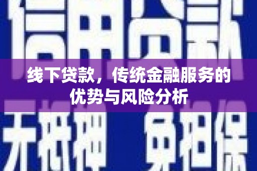 澄迈线下贷款，传统金融服务的优势与风险分析