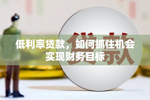 澄迈低利率贷款，如何抓住机会实现财务目标