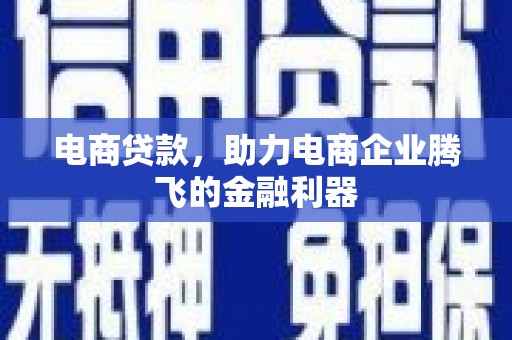 澄迈电商贷款，助力电商企业腾飞的金融利器