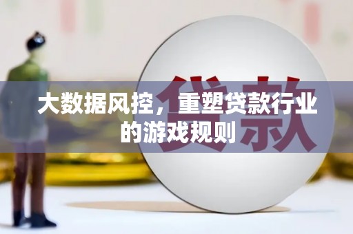 澄迈大数据风控，重塑贷款行业的游戏规则
