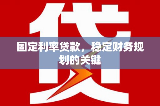 澄迈固定利率贷款，稳定财务规划的关键