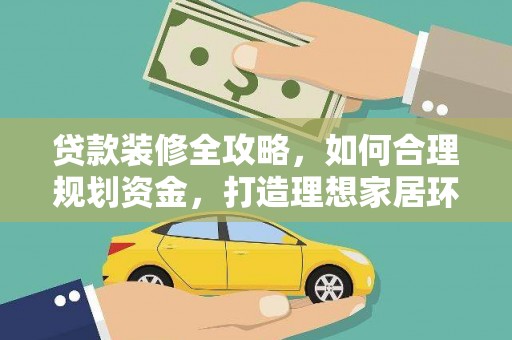 澄迈贷款装修全攻略，如何合理规划资金，打造理想家居环境