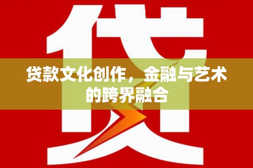 澄迈贷款文化创作，金融与艺术的跨界融合