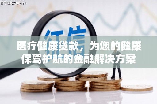 澄迈医疗健康贷款，为您的健康保驾护航的金融解决方案