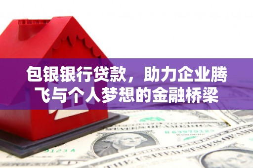 澄迈包银银行贷款，助力企业腾飞与个人梦想的金融桥梁