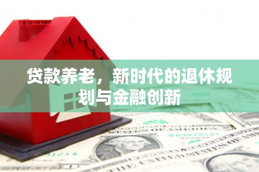 澄迈贷款养老，新时代的退休规划与金融创新