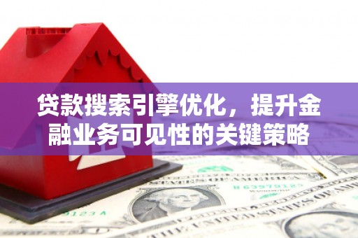 澄迈贷款搜索引擎优化，提升金融业务可见性的关键策略