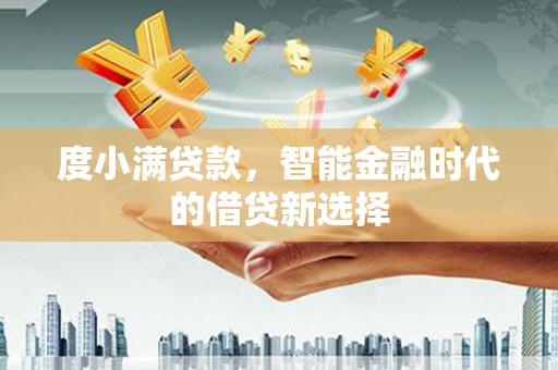 澄迈度小满贷款，智能金融时代的借贷新选择