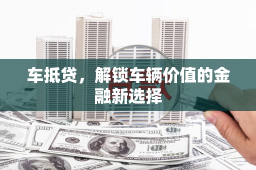 澄迈车抵贷，解锁车辆价值的金融新选择