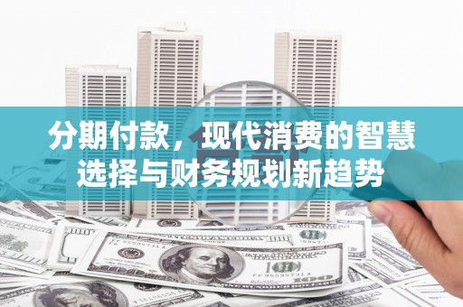 澄迈分期付款，现代消费的智慧选择与财务规划新趋势