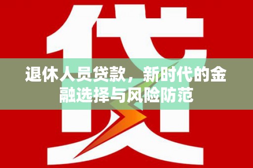 澄迈退休人员贷款，新时代的金融选择与风险防范