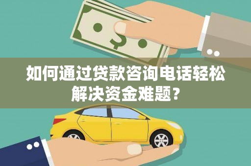 澄迈如何通过贷款咨询电话轻松解决资金难题？