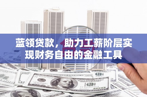 澄迈蓝领贷款，助力工薪阶层实现财务自由的金融工具