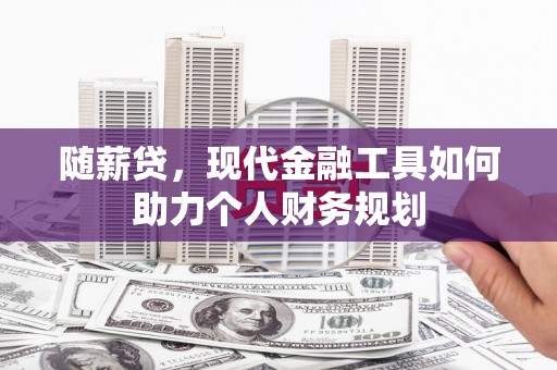 澄迈随薪贷，现代金融工具如何助力个人财务规划