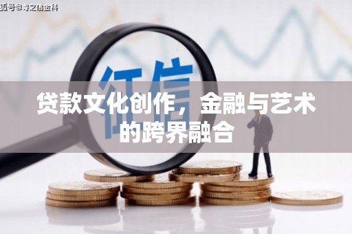 澄迈贷款文化创作，金融与艺术的跨界融合