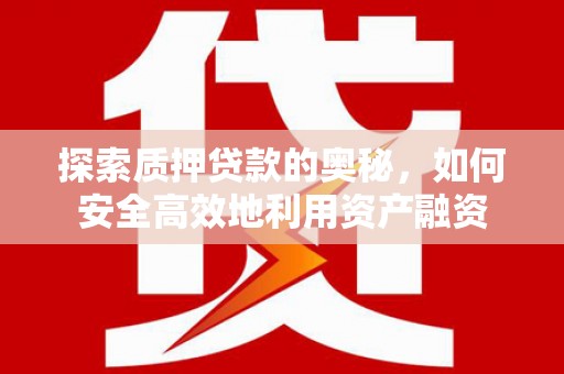 澄迈探索质押贷款的奥秘，如何安全高效地利用资产融资