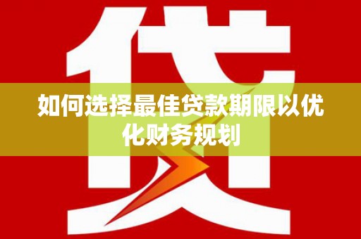澄迈如何选择最佳贷款期限以优化财务规划