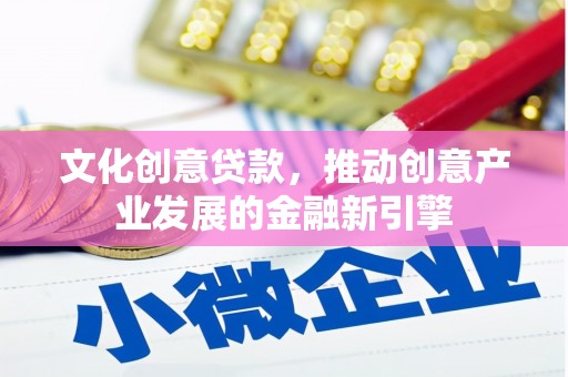 澄迈文化创意贷款，推动创意产业发展的金融新引擎