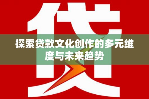 澄迈探索贷款文化创作的多元维度与未来趋势