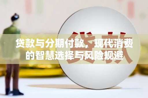 澄迈贷款与分期付款，现代消费的智慧选择与风险规避