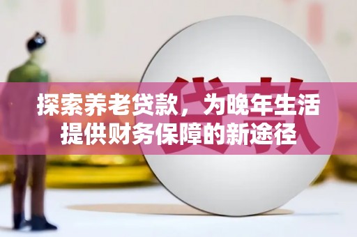 澄迈探索养老贷款，为晚年生活提供财务保障的新途径