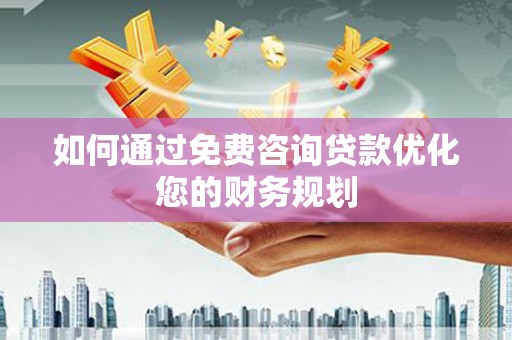 澄迈如何通过免费咨询贷款优化您的财务规划