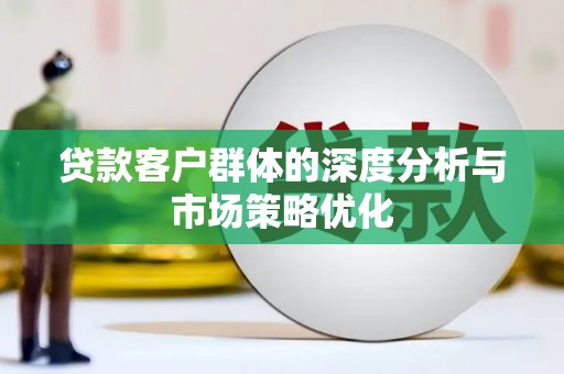 澄迈贷款客户群体的深度分析与市场策略优化