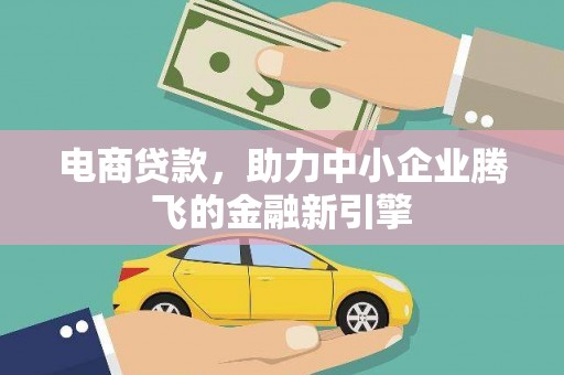 澄迈电商贷款，助力中小企业腾飞的金融新引擎