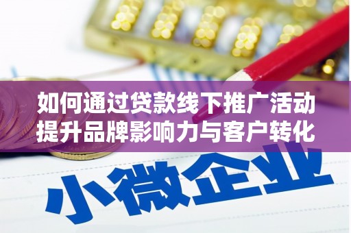 澄迈如何通过贷款线下推广活动提升品牌影响力与客户转化率