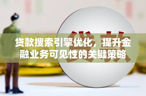 澄迈贷款搜索引擎优化，提升金融业务可见性的关键策略