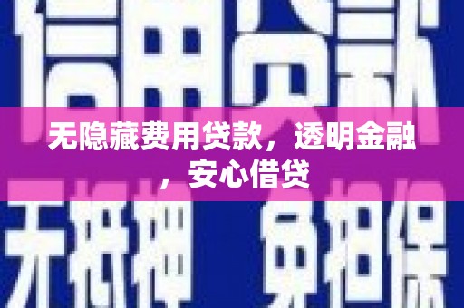 澄迈无隐藏费用贷款，透明金融，安心借贷