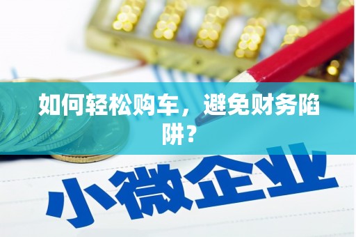 澄迈如何轻松购车，避免财务陷阱？