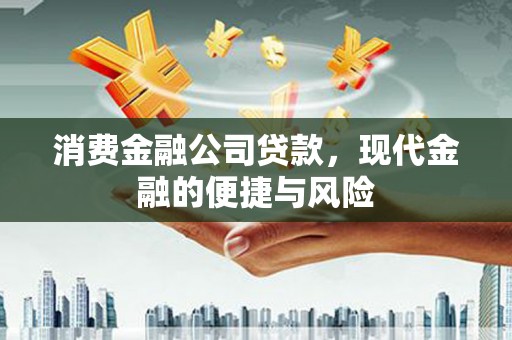 澄迈消费金融公司贷款，现代金融的便捷与风险