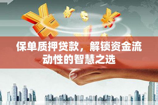 澄迈保单质押贷款，解锁资金流动性的智慧之选