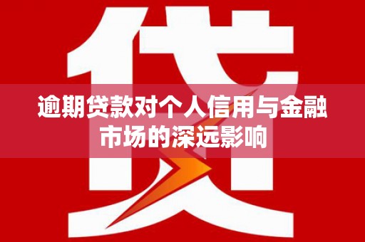 澄迈逾期贷款对个人信用与金融市场的深远影响