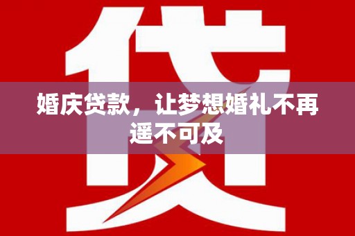 澄迈婚庆贷款，让梦想婚礼不再遥不可及