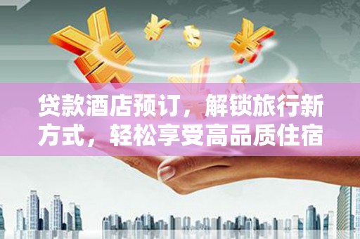 澄迈贷款酒店预订，解锁旅行新方式，轻松享受高品质住宿