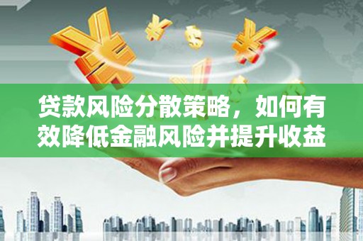 澄迈贷款风险分散策略，如何有效降低金融风险并提升收益