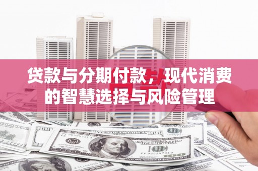 澄迈贷款与分期付款，现代消费的智慧选择与风险管理