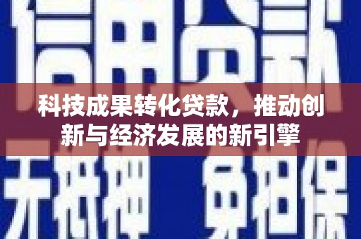 澄迈科技成果转化贷款，推动创新与经济发展的新引擎