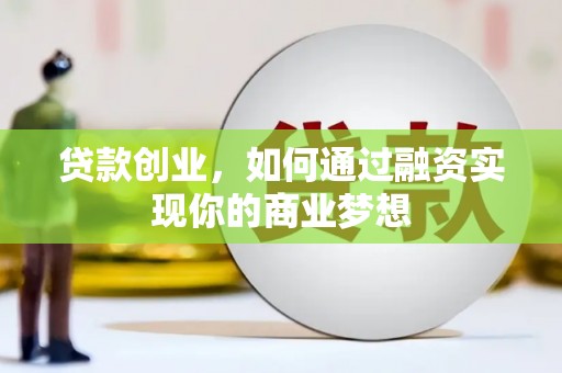 澄迈贷款创业，如何通过融资实现你的商业梦想