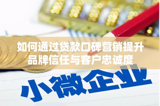 澄迈如何通过贷款口碑营销提升品牌信任与客户忠诚度