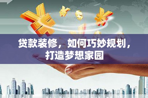 澄迈贷款装修，如何巧妙规划，打造梦想家园