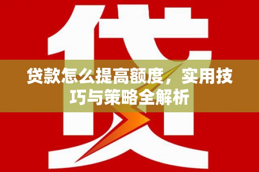 澄迈贷款怎么提高额度，实用技巧与策略全解析