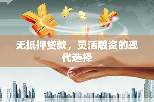 澄迈无抵押贷款，灵活融资的现代选择