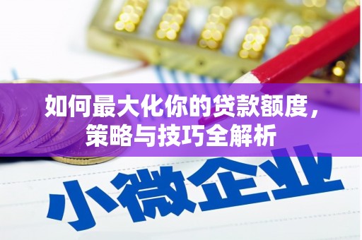 澄迈如何最大化你的贷款额度，策略与技巧全解析