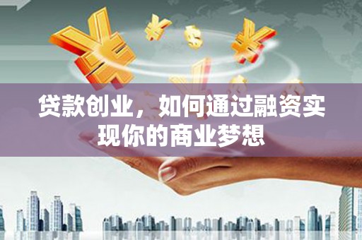 澄迈贷款创业，如何通过融资实现你的商业梦想