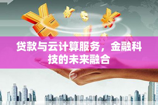 澄迈贷款与云计算服务，金融科技的未来融合