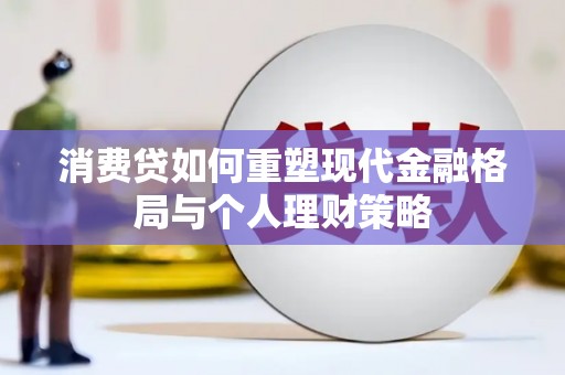 澄迈消费贷如何重塑现代金融格局与个人理财策略