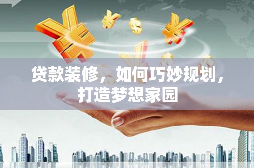澄迈贷款装修，如何巧妙规划，打造梦想家园